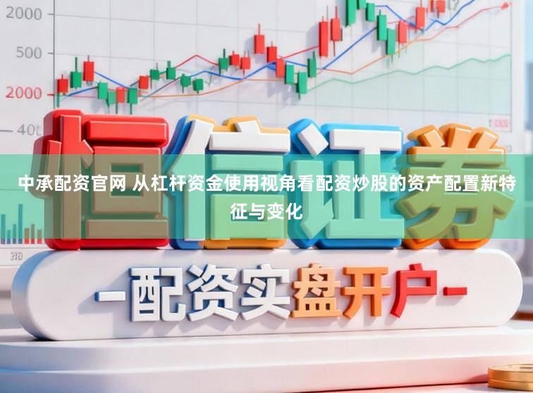 中承配资官网 从杠杆资金使用视角看配资炒股的资产配置新特征与变化