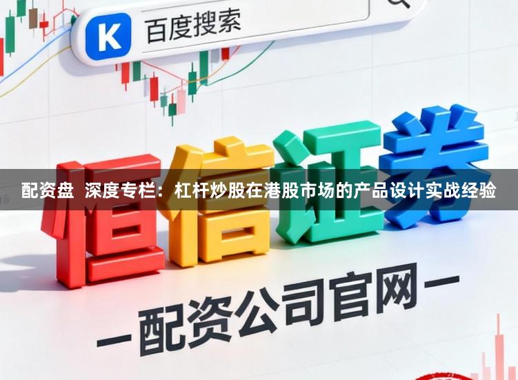 配资盘  深度专栏：杠杆炒股在港股市场的产品设计实战经验