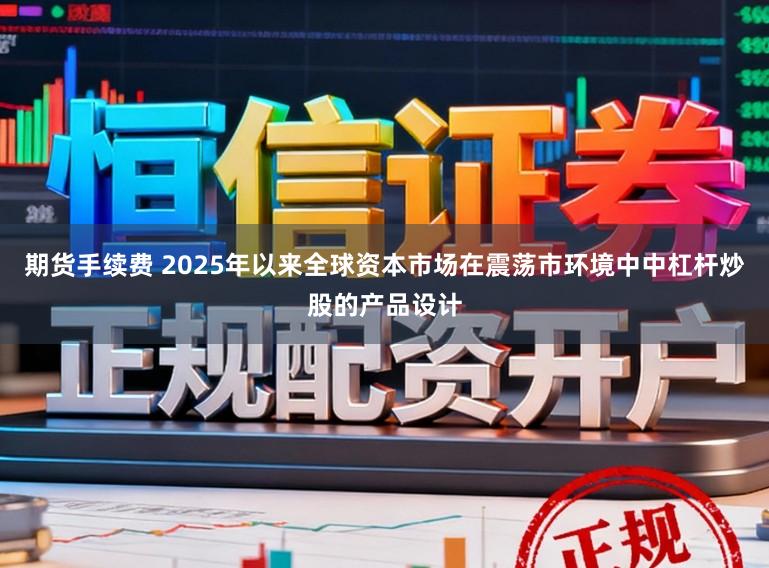 期货手续费 2025年以来全球资本市场在震荡市环境中中杠杆炒股的产品设计