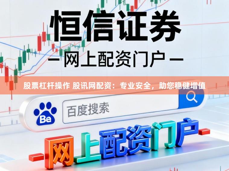 股票杠杆操作 股讯网配资：专业安全，助您稳健增值