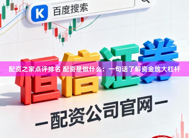 配资之家点评排名 配资是做什么：一句话了解资金放大杠杆