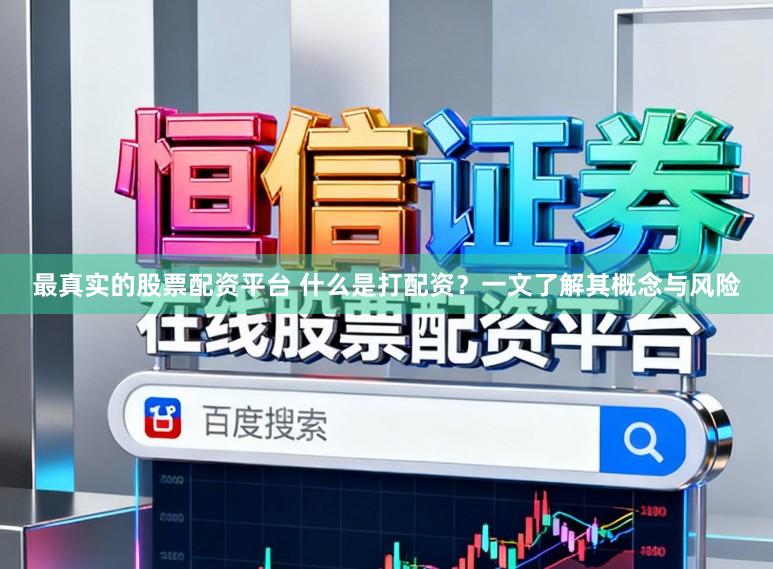 最真实的股票配资平台 什么是打配资？一文了解其概念与风险