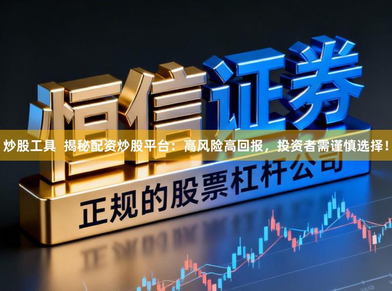 炒股工具  揭秘配资炒股平台：高风险高回报，投资者需谨慎选择！