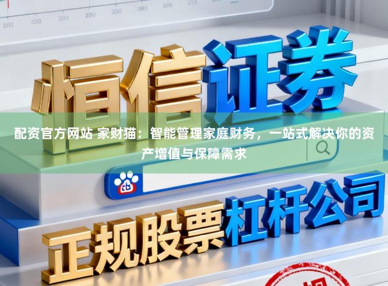 配资官方网站 家财猫：智能管理家庭财务，一站式解决你的资产增值与保障需求