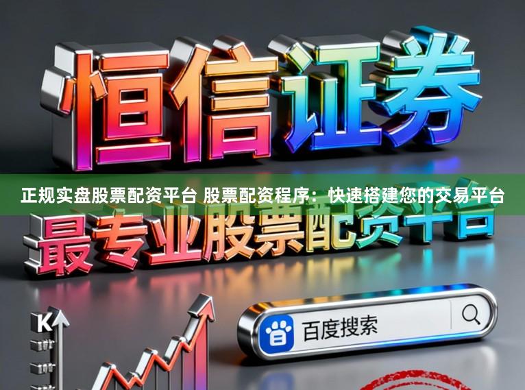 正规实盘股票配资平台 股票配资程序：快速搭建您的交易平台