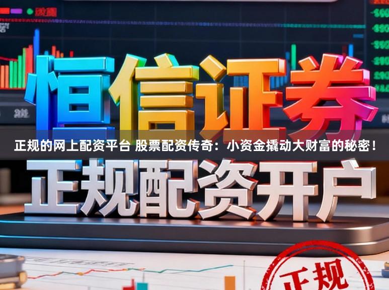 正规的网上配资平台 股票配资传奇：小资金撬动大财富的秘密！