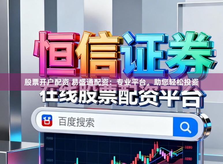 股票开户配资 易盛通配资：专业平台，助您轻松投资