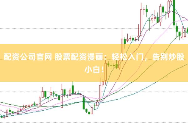 配资公司官网 股票配资漫画：轻松入门，告别炒股小白！