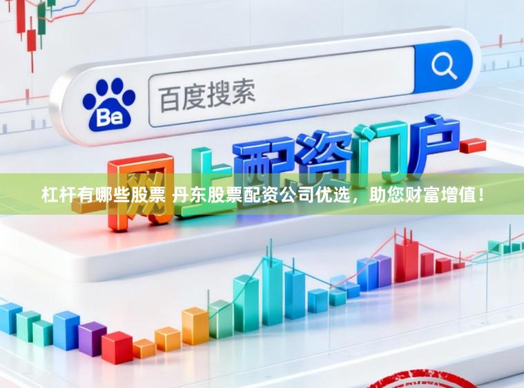 杠杆有哪些股票 丹东股票配资公司优选，助您财富增值！