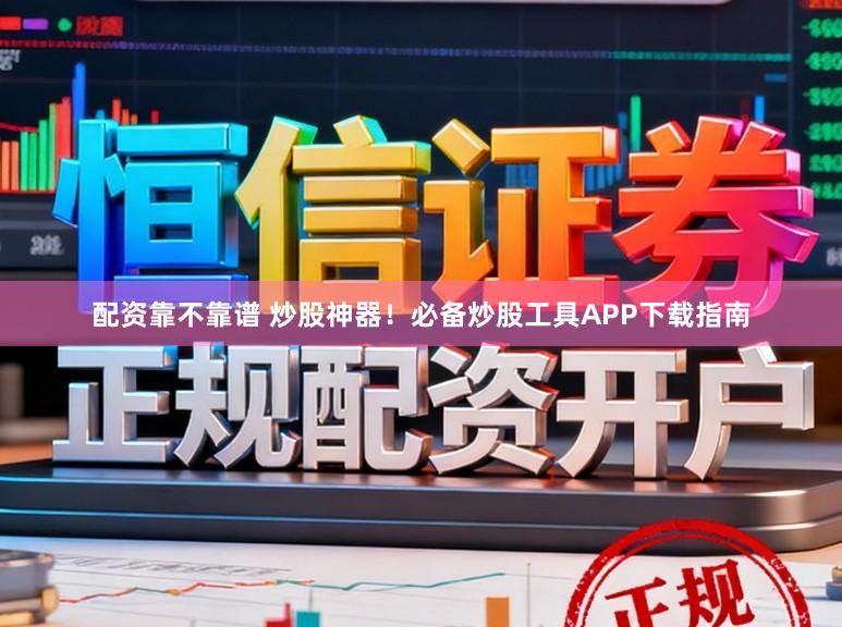 配资靠不靠谱 炒股神器！必备炒股工具APP下载指南