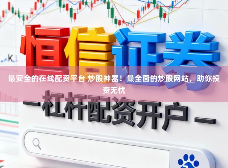最安全的在线配资平台 炒股神器！最全面的炒股网站，助你投资无忧