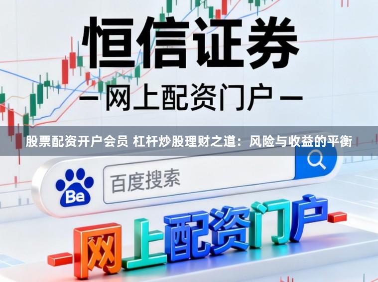 股票配资开户会员 杠杆炒股理财之道：风险与收益的平衡