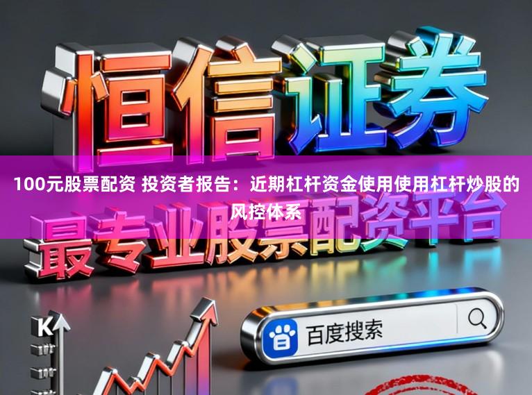 100元股票配资 投资者报告：近期杠杆资金使用使用杠杆炒股的风控体系