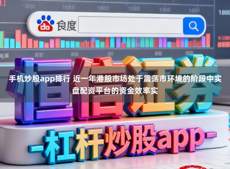 手机炒股app排行 近一年港股市场处于震荡市环境的阶段中实盘配资平台的资金效率实