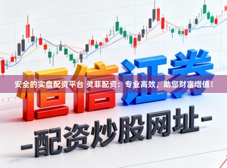 安全的实盘配资平台 灵菲配资：专业高效，助您财富增值！