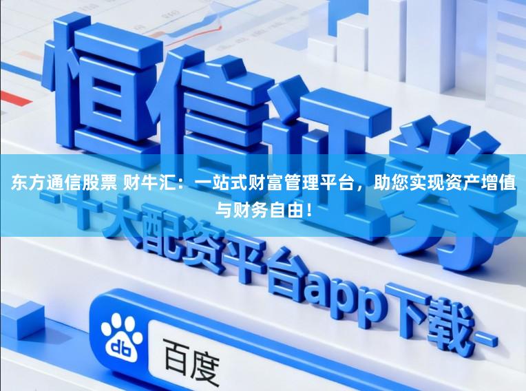 东方通信股票 财牛汇：一站式财富管理平台，助您实现资产增值与财务自由！
