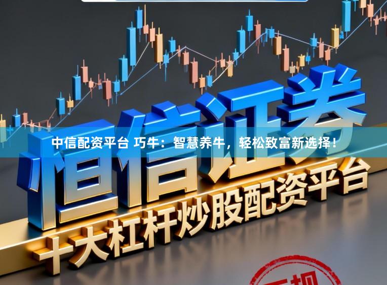 中信配资平台 巧牛：智慧养牛，轻松致富新选择！
