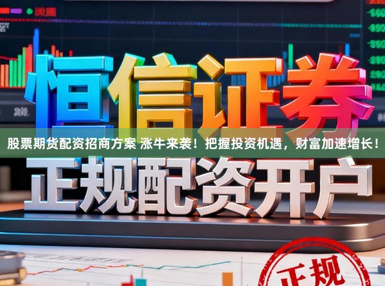 股票期货配资招商方案 涨牛来袭！把握投资机遇，财富加速增长！