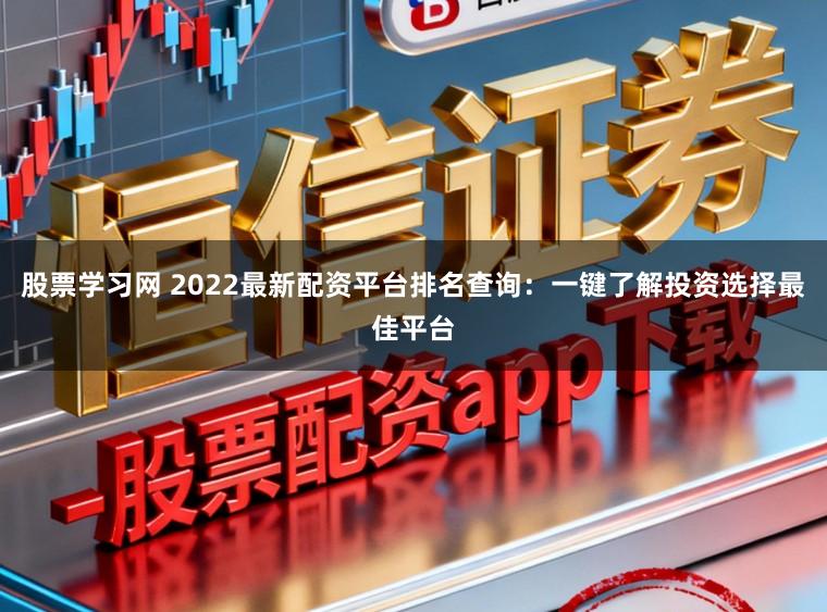 股票学习网 2022最新配资平台排名查询：一键了解投资选择最佳平台