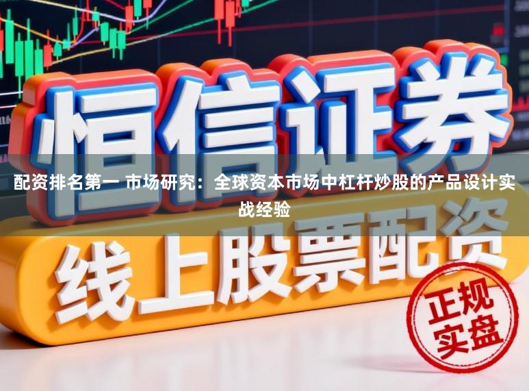 配资排名第一 市场研究：全球资本市场中杠杆炒股的产品设计实战经验