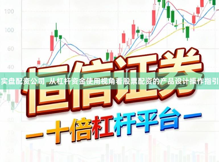 实盘配资公司  从杠杆资金使用视角看股票配资的产品设计操作指引