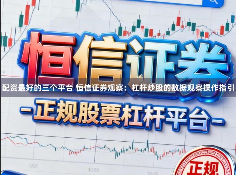 配资最好的三个平台 恒信证券观察：杠杆炒股的数据观察操作指引