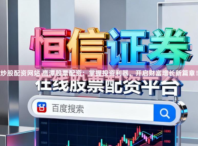 炒股配资网站 鹰潭股票配资：掌握投资利器，开启财富增长新篇章！