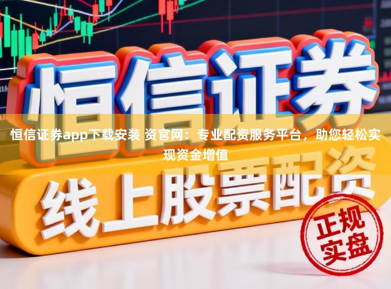 恒信证券app下载安装 资官网：专业配资服务平台，助您轻松实现资金增值