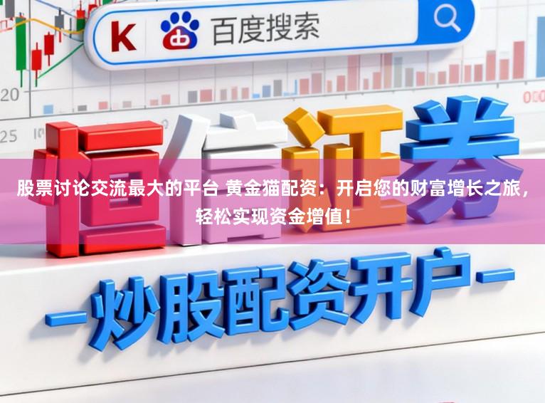 股票讨论交流最大的平台 黄金猫配资：开启您的财富增长之旅，轻松实现资金增值！