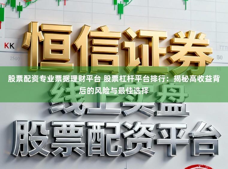 股票配资专业票据理财平台 股票杠杆平台排行：揭秘高收益背后的风险与最佳选择