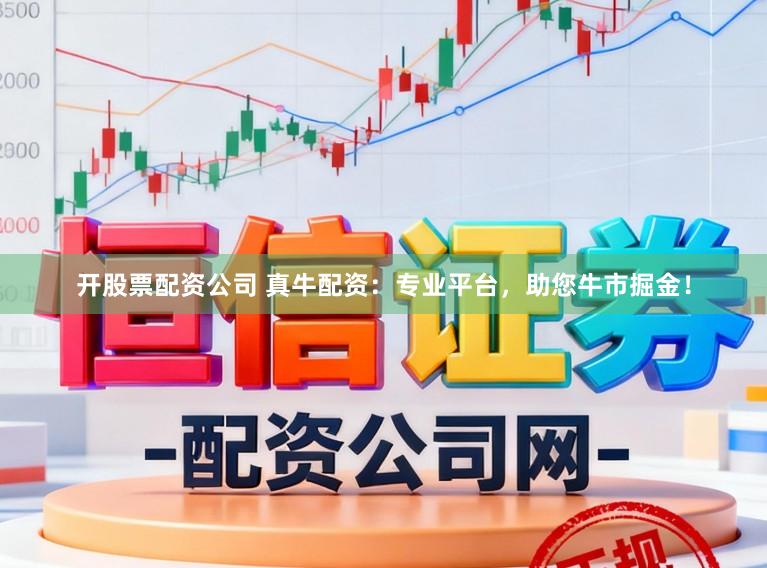 开股票配资公司 真牛配资：专业平台，助您牛市掘金！