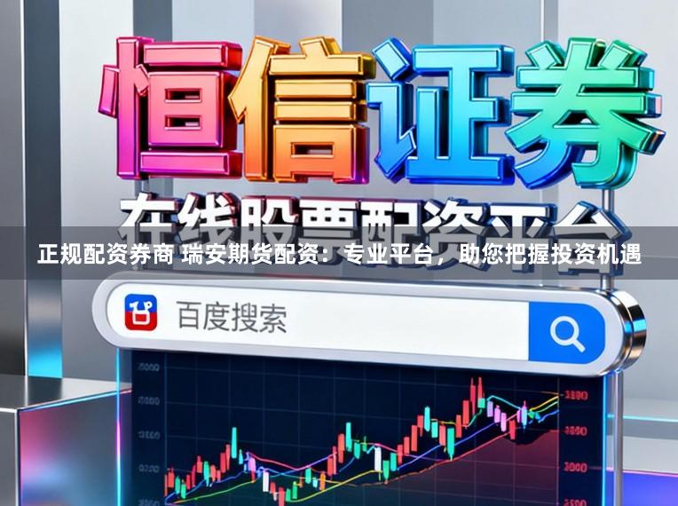 正规配资券商 瑞安期货配资：专业平台，助您把握投资机遇