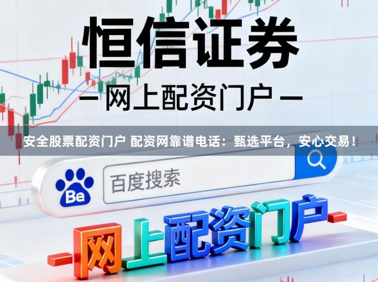 安全股票配资门户 配资网靠谱电话：甄选平台，安心交易！