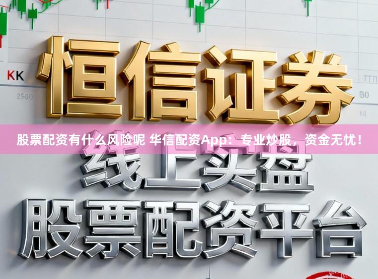 股票配资有什么风险呢 华信配资App：专业炒股，资金无忧！