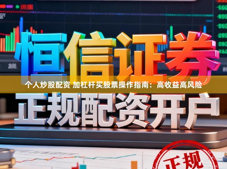 个人炒股配资 加杠杆买股票操作指南：高收益高风险