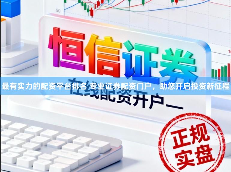 最有实力的配资平台排名 专业证券配资门户，助您开启投资新征程