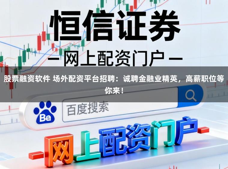 股票融资软件 场外配资平台招聘：诚聘金融业精英，高薪职位等你来！