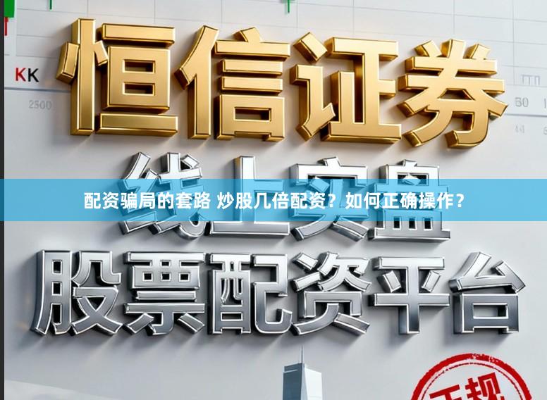 配资骗局的套路 炒股几倍配资？如何正确操作？