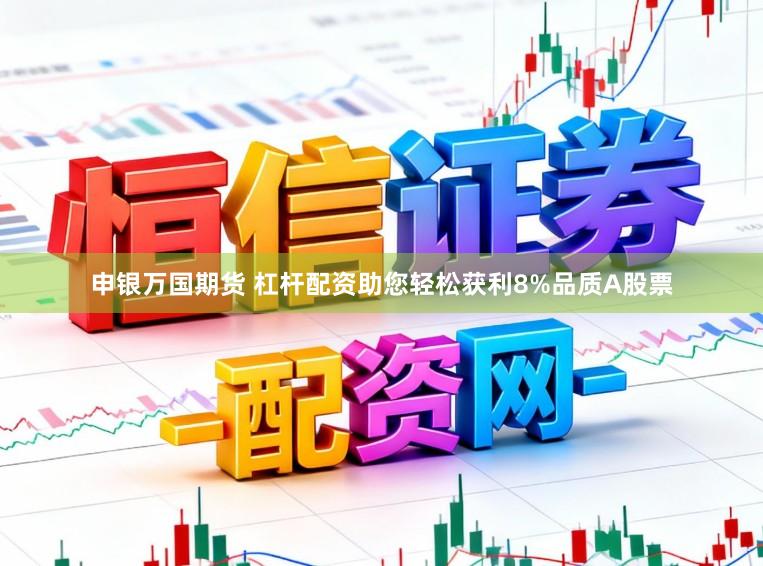 申银万国期货 杠杆配资助您轻松获利8%品质A股票