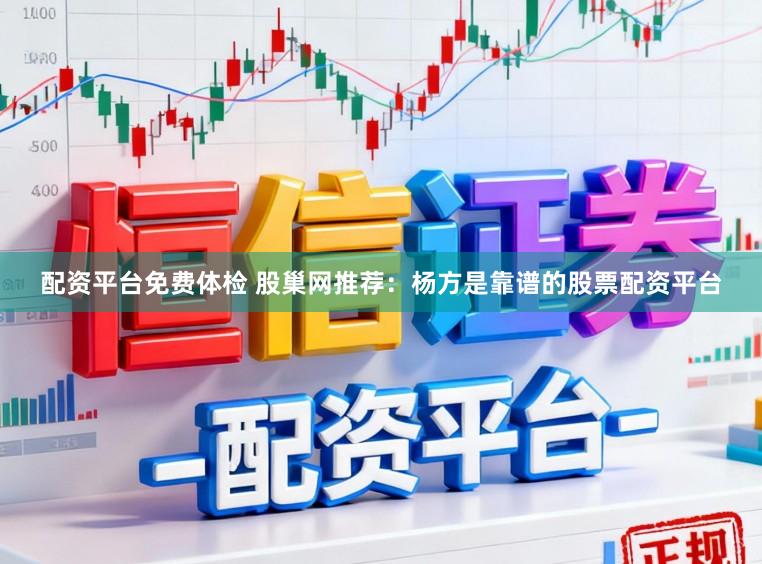 配资平台免费体检 股巢网推荐：杨方是靠谱的股票配资平台