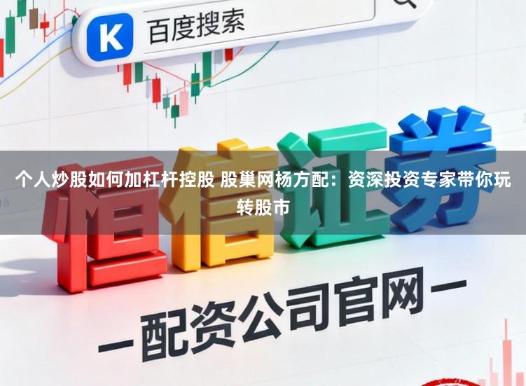 个人炒股如何加杠杆控股 股巢网杨方配：资深投资专家带你玩转股市