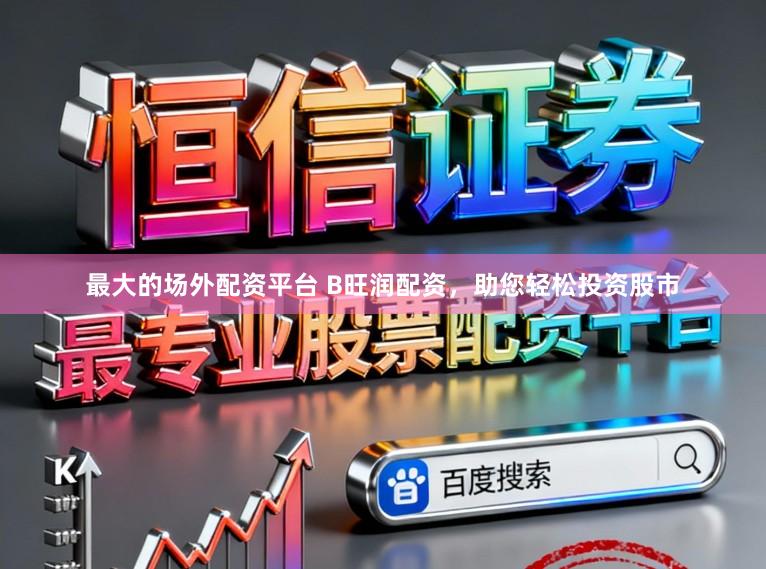 最大的场外配资平台 B旺润配资，助您轻松投资股市
