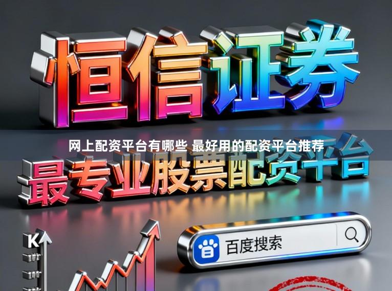 网上配资平台有哪些 最好用的配资平台推荐