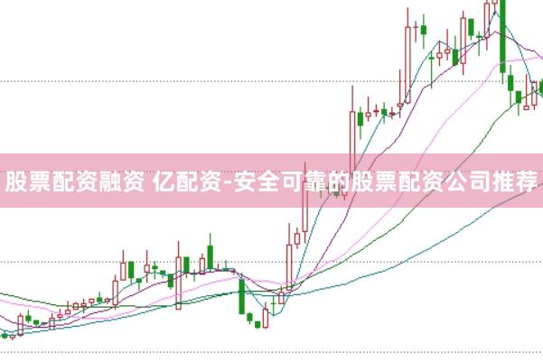 股票配资融资 亿配资-安全可靠的股票配资公司推荐