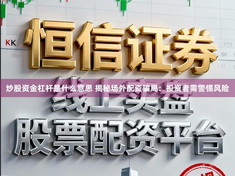 炒股资金杠杆是什么意思 揭秘场外配资骗局：投资者需警惕风险