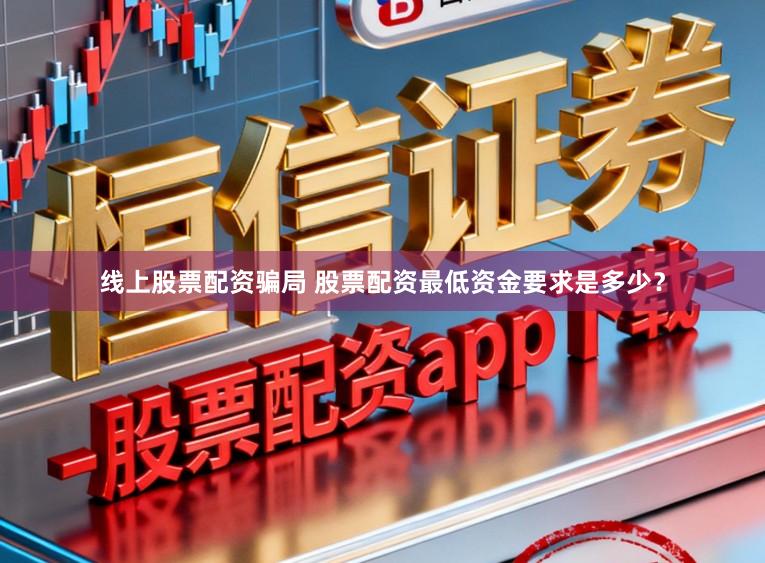 线上股票配资骗局 股票配资最低资金要求是多少？