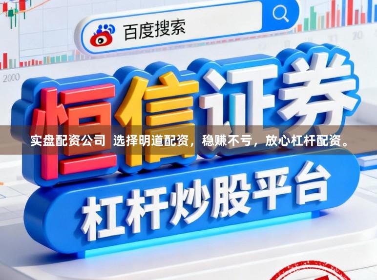 实盘配资公司  选择明道配资，稳赚不亏，放心杠杆配资。