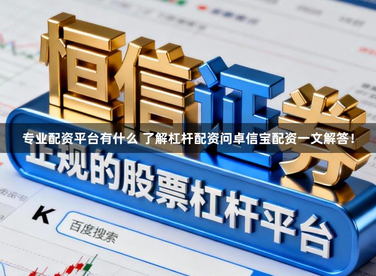 专业配资平台有什么 了解杠杆配资问卓信宝配资一文解答！