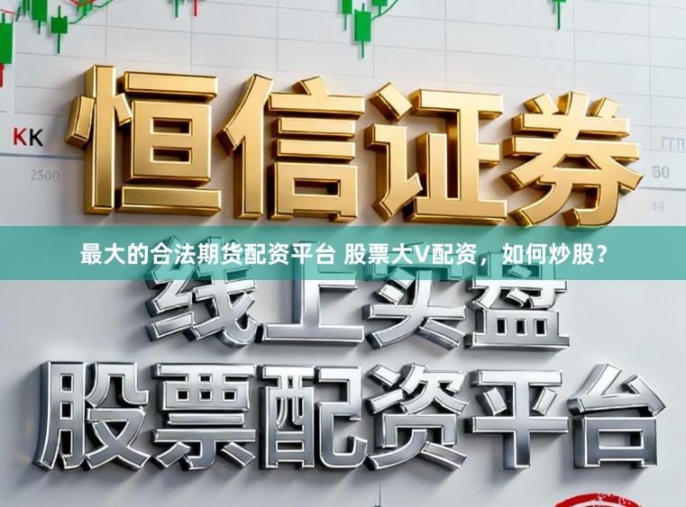 最大的合法期货配资平台 股票大V配资，如何炒股？