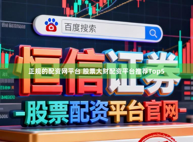 正规的配资网平台 股票大财配资平台推荐Top5